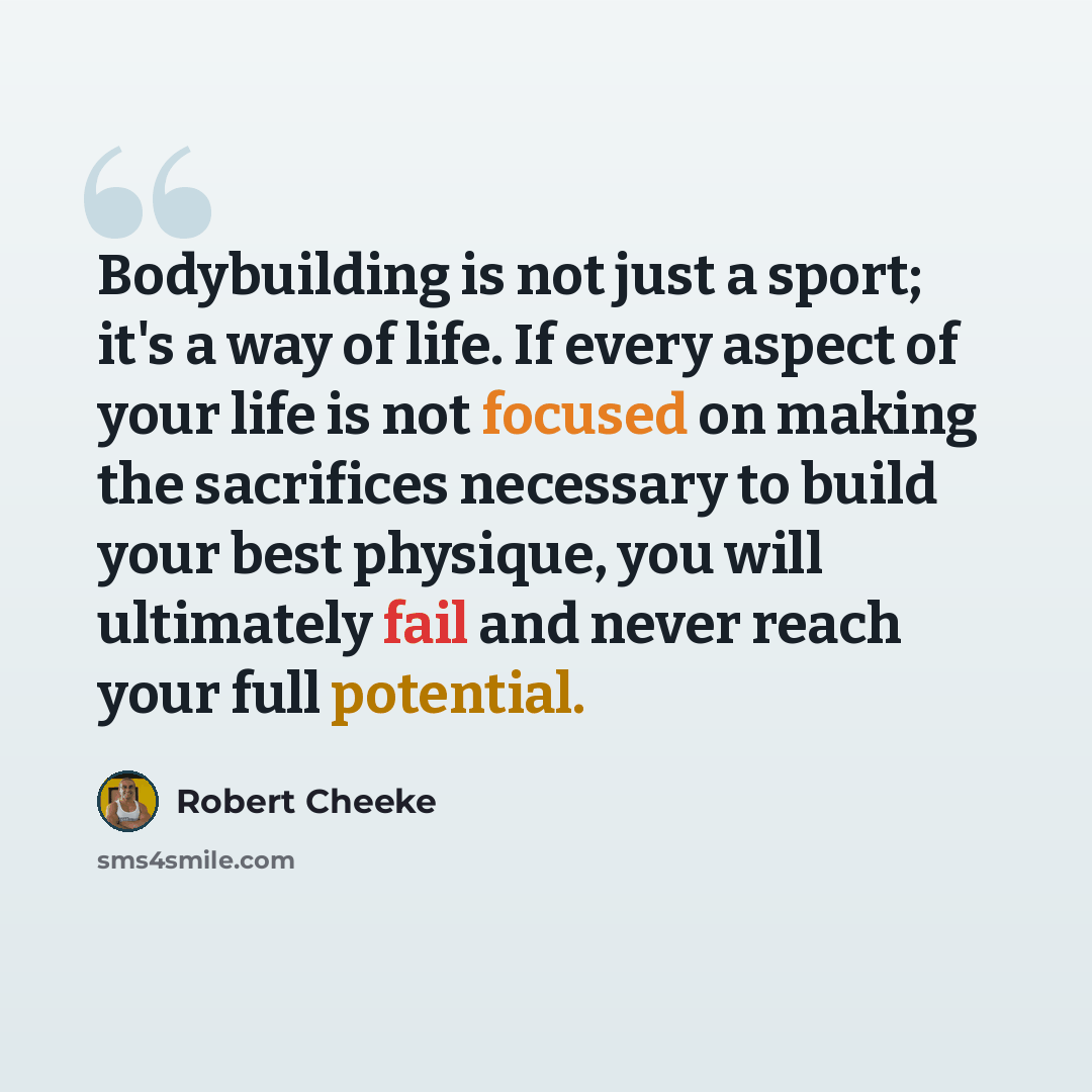 “Bodybuilding is not just a sport; it's a way of life. If every aspect of your life is not focused on making the sacrifices necessary to build your best physique, you will ultimately fail and never reach your full potential.” quote by Robert Cheeke