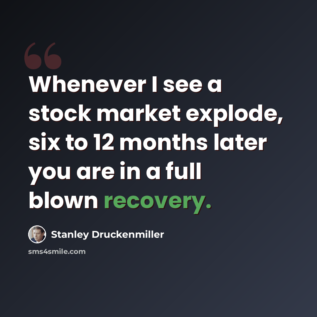 “Whenever I see a stock market explode, six to 12 months later you are in a full blown recovery.” quote by Stanley Druckenmiller