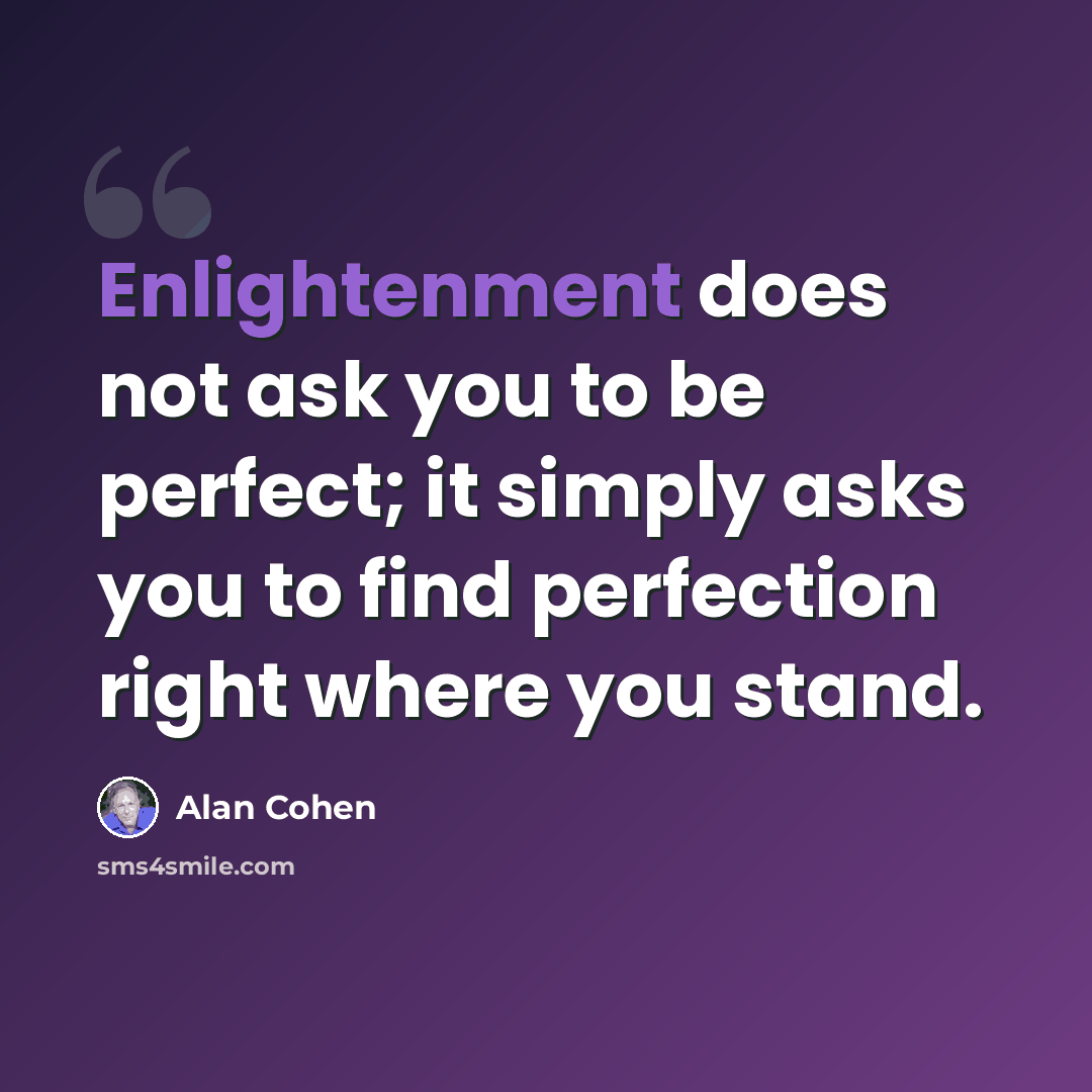“Enlightenment does not ask you to be perfect; it simply asks you to find perfection right where you stand.” quote by Alan Cohen