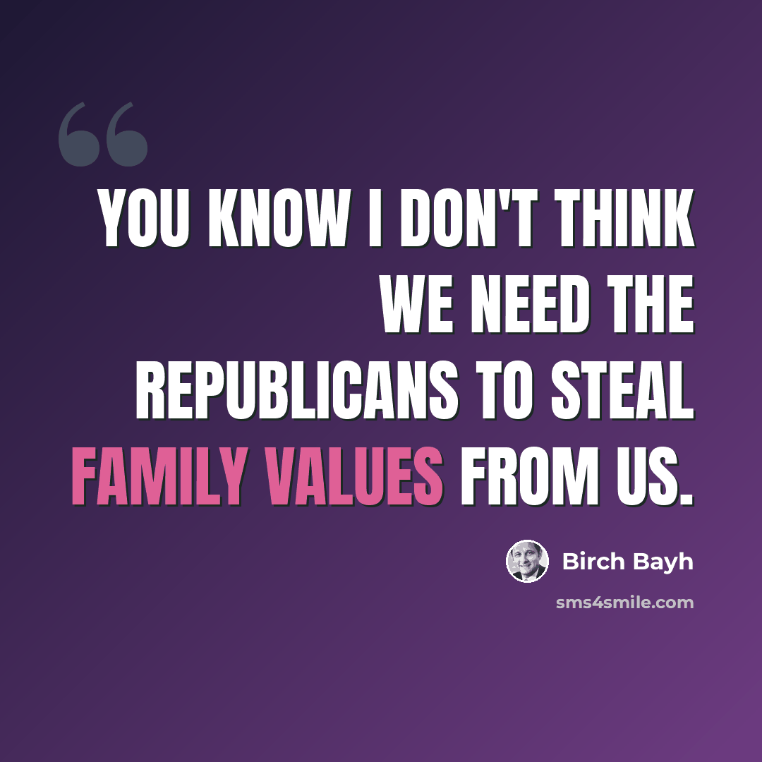 “You know I don't think we need the Republicans to steal family values from us.” quote by Birch Bayh