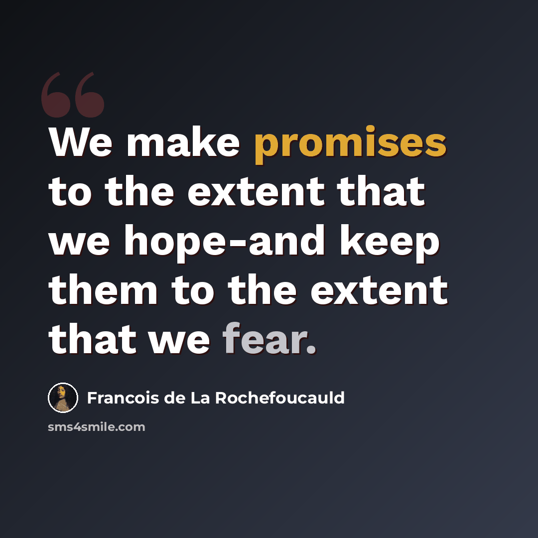 “We make promises to the extent that we hope-and keep them to the extent that we fear.” quote by Francois de La Rochefoucauld