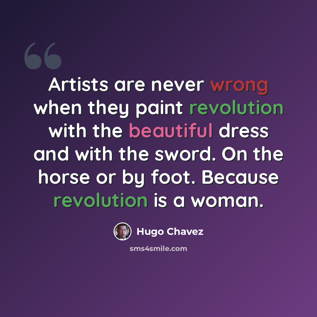 “Artists are never wrong when they paint revolution with the beautiful dress and with the sword. On the horse or by foot. Because revolution is a woman.” quote by Hugo Chavez