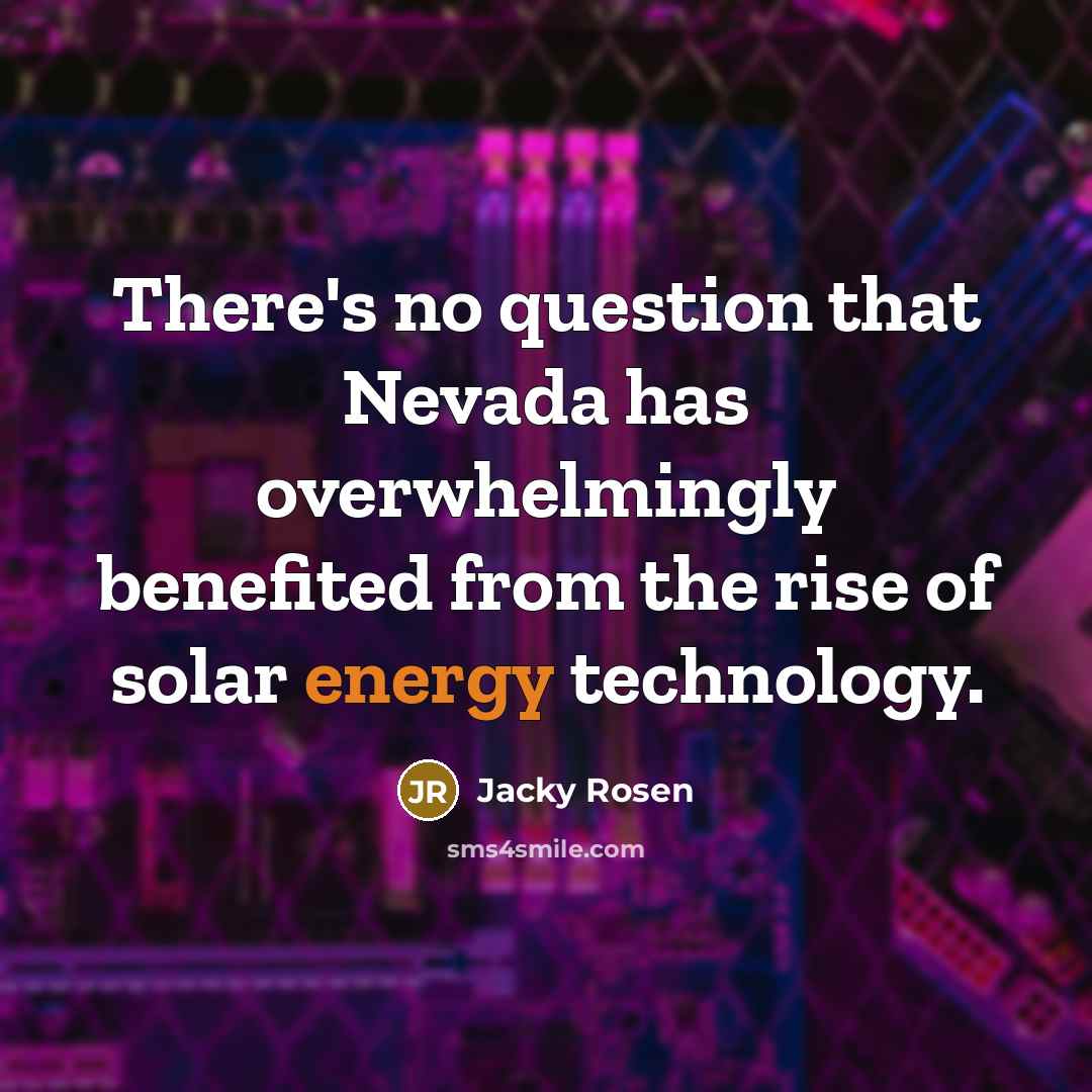 “There's no question that Nevada has overwhelmingly benefited from the rise of solar energy technology.” quote by Jacky Rosen