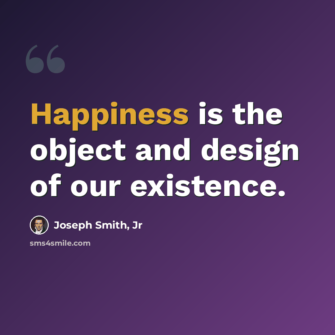 “Happiness is the object and design of our existence.” quote by Joseph Smith, Jr