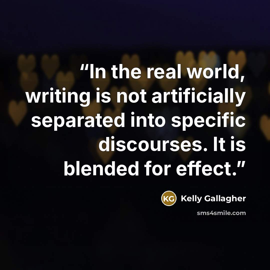 “In the real world, writing is not artificially separated into specific discourses. It is blended for effect.” quote by Kelly Gallagher