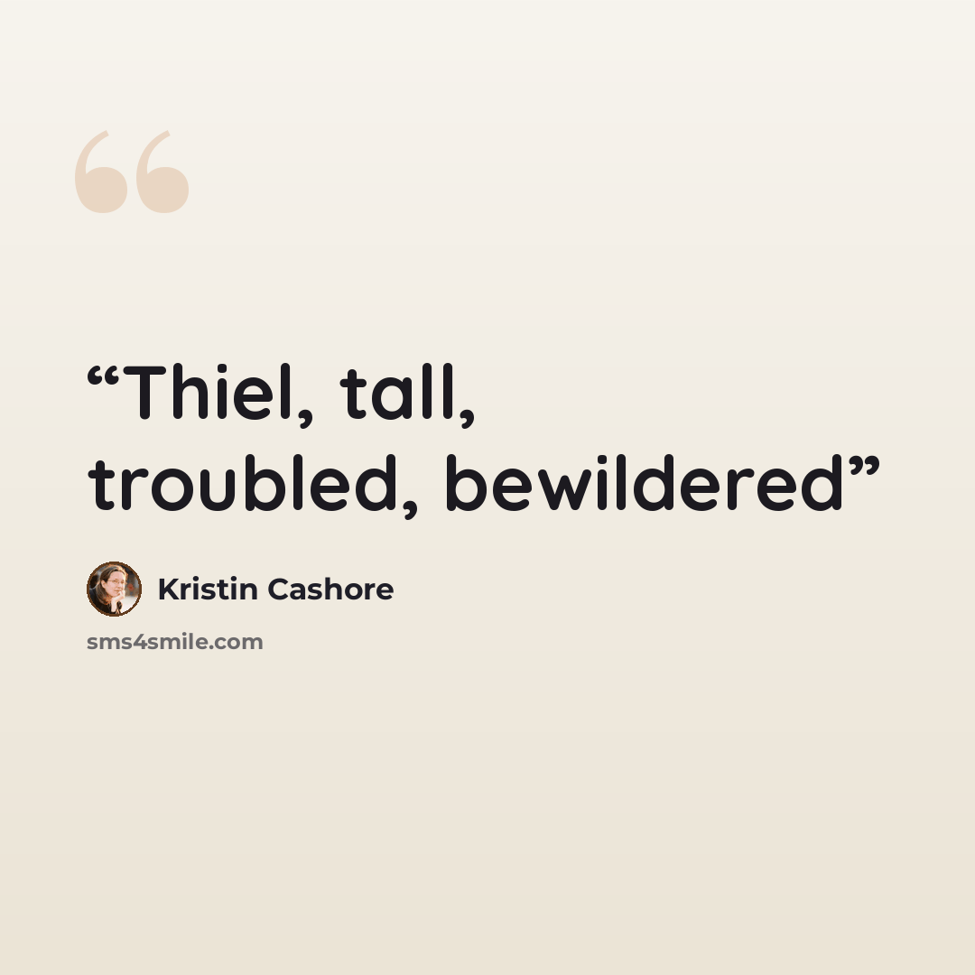 “Thiel, tall, troubled, bewildered” quote by Kristin Cashore