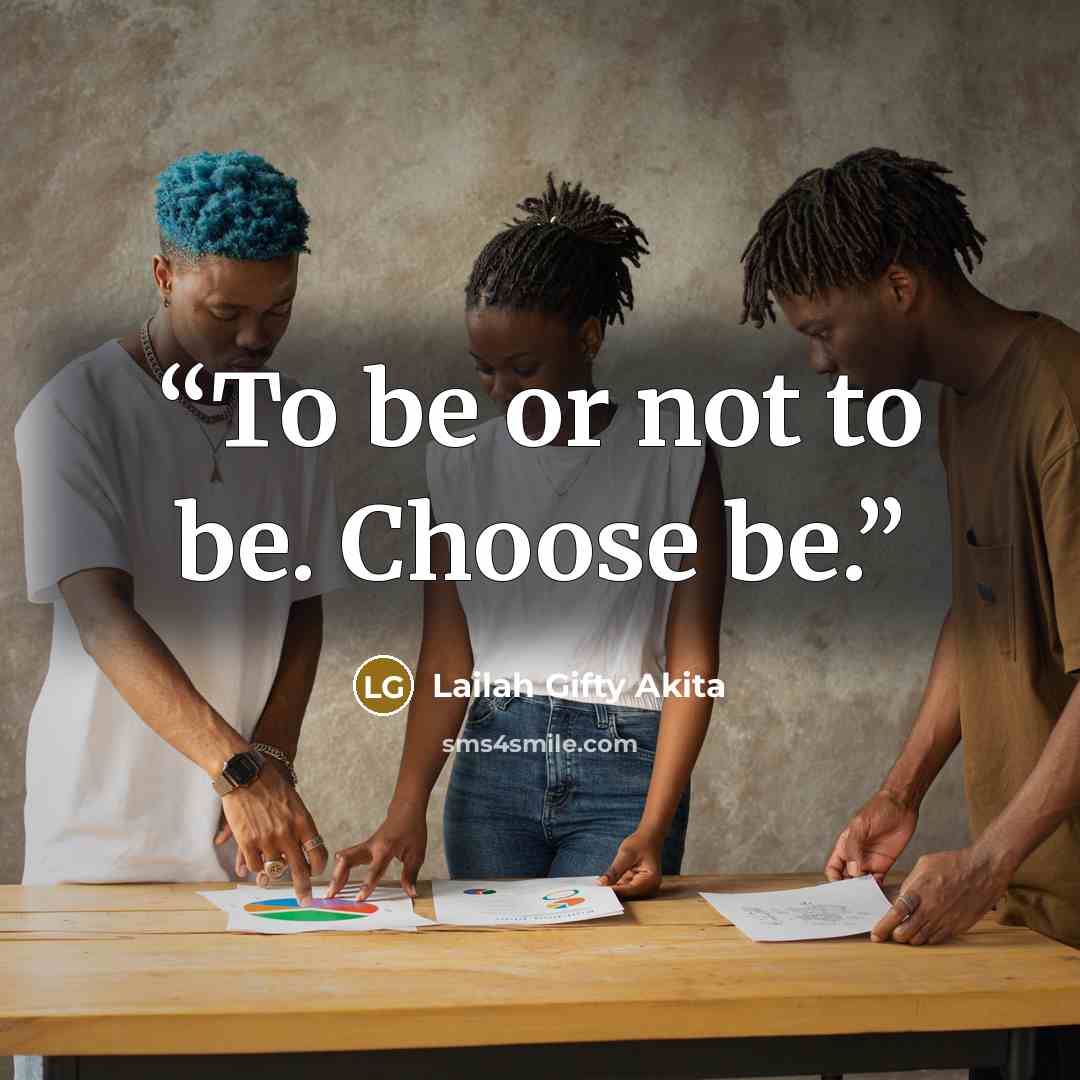 “To be or not to be. Choose be.” quote by Lailah Gifty Akita