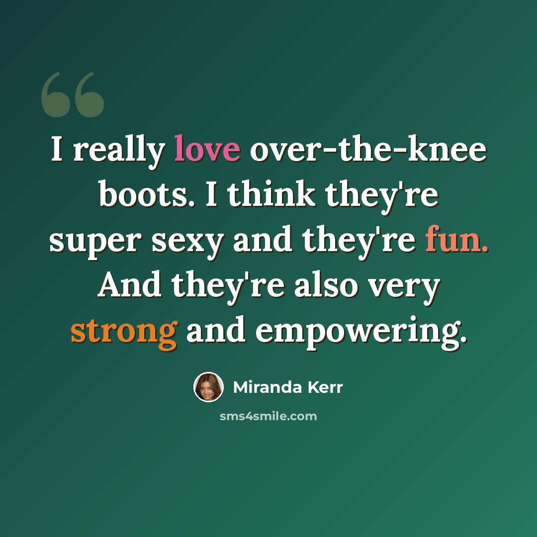 “I really love over-the-knee boots. I think they're super sexy and they're fun. And they're also very strong and empowering.” quote by Miranda Kerr
