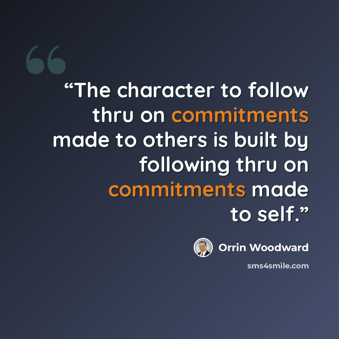 “The character to follow thru on commitments made to others is built by following thru on commitments made to self.” quote by Orrin Woodward