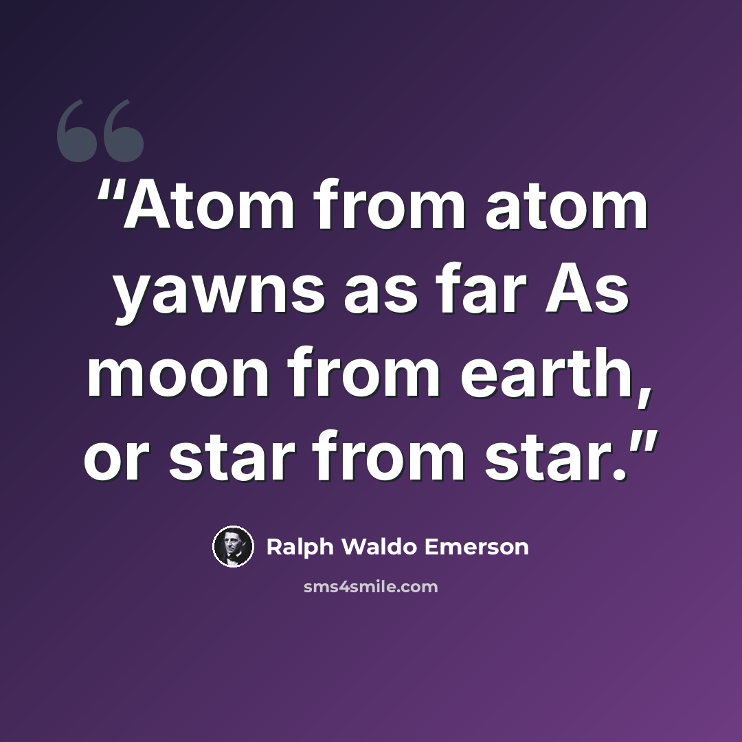 “Atom from atom yawns as far As moon from earth, or star from star.” quote by Ralph Waldo Emerson