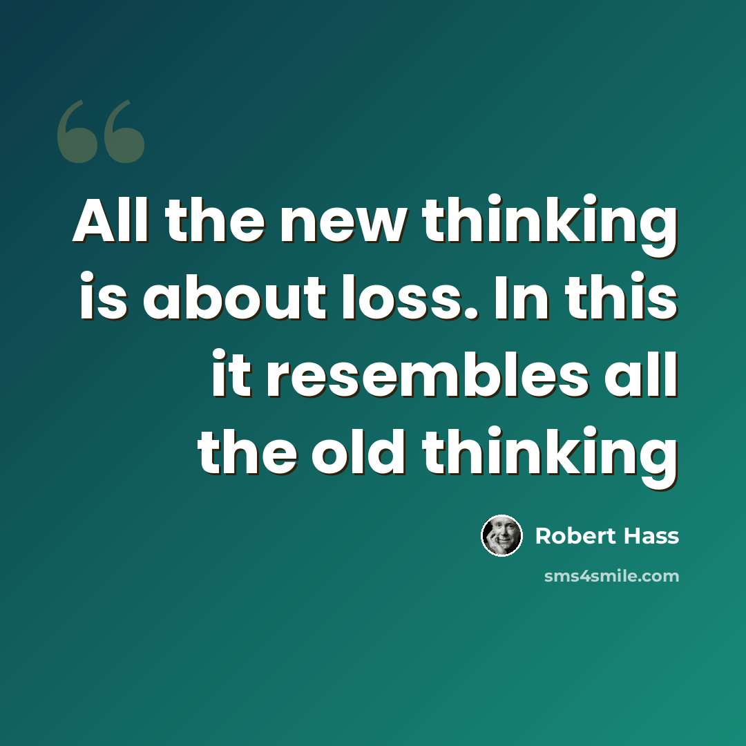 “All the new thinking is about loss. In this it resembles all the old thinking” quote by Robert Hass