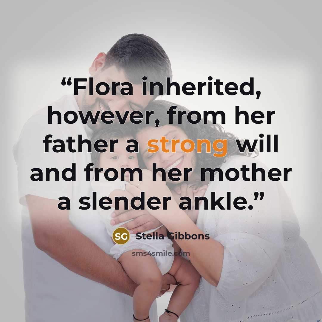 “Flora inherited, however, from her father a strong will and from her mother a slender ankle.” quote by Stella Gibbons