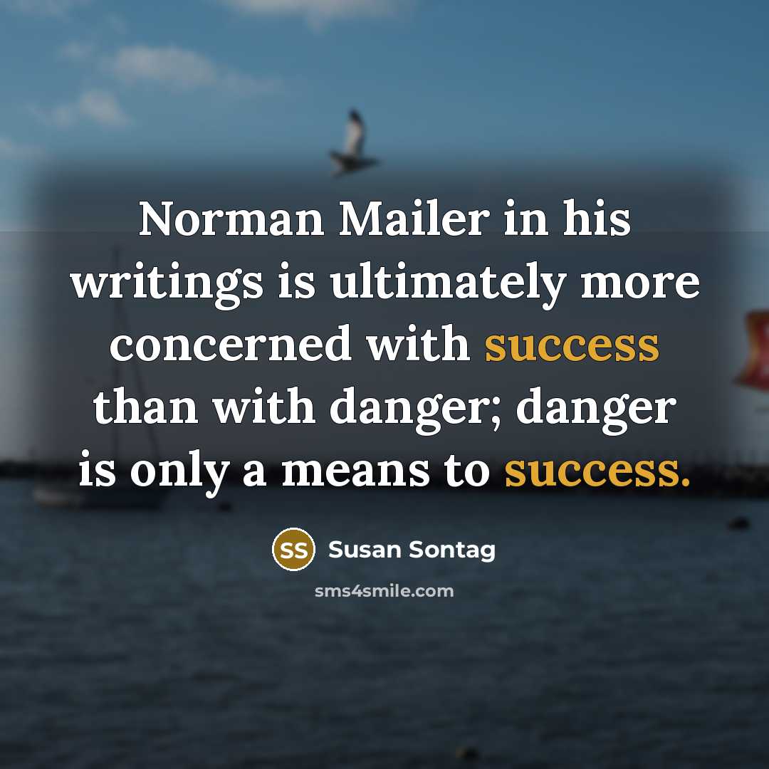 “Norman Mailer in his writings is ultimately more concerned with success than with danger; danger is only a means to success.” quote by Susan Sontag
