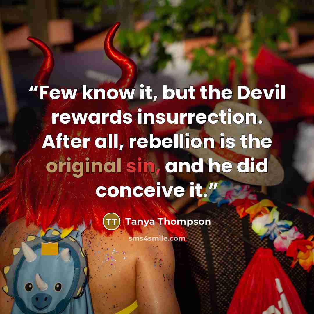 “Few know it, but the Devil rewards insurrection. After all, rebellion is the original sin, and he did conceive it.” quote by Tanya Thompson