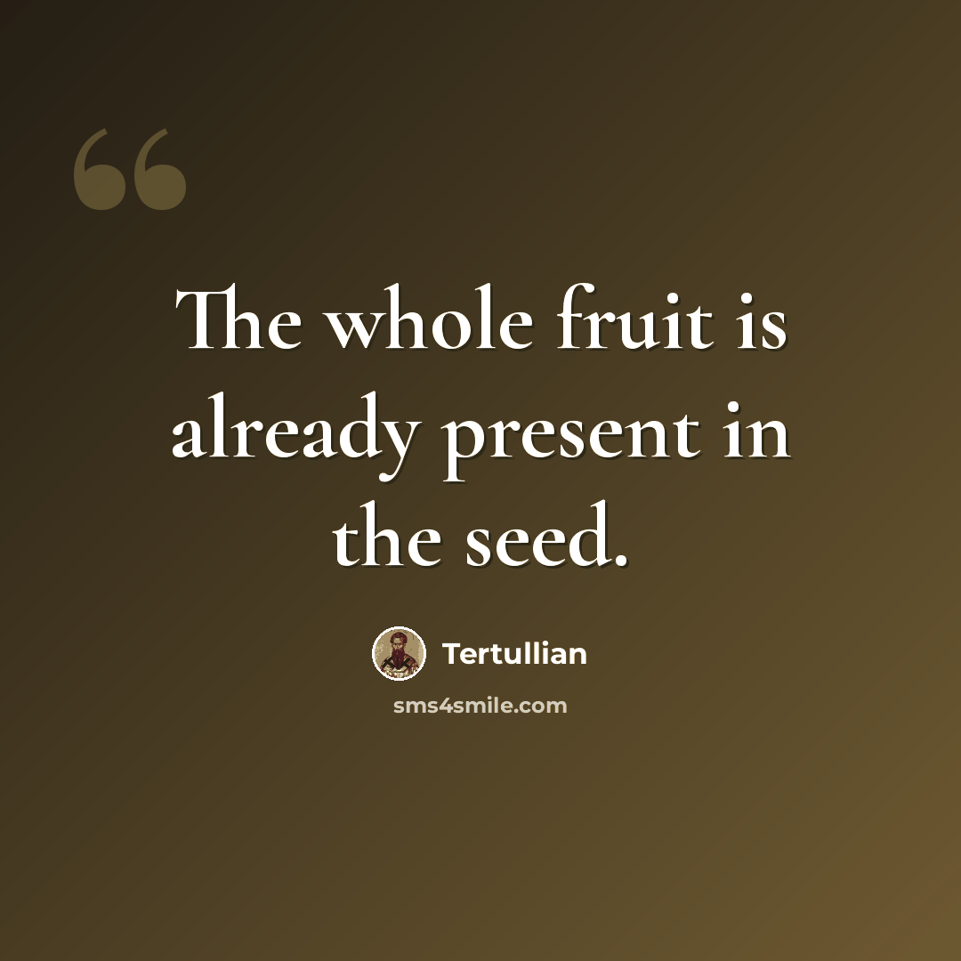 “The whole fruit is already present in the seed.” quote by Tertullian
