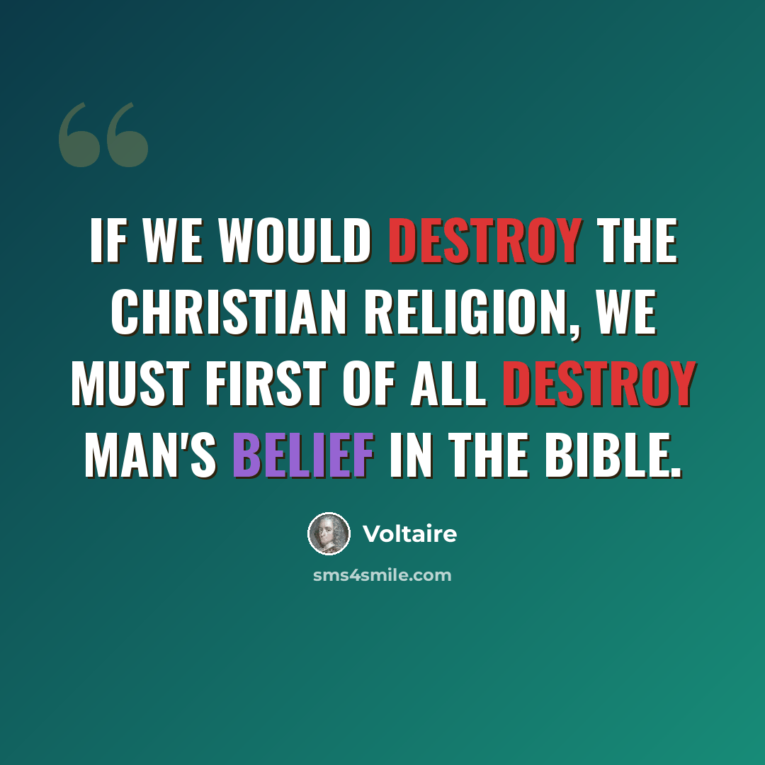 “If we would destroy the Christian religion, we must first of all destroy man's belief in the Bible.” quote by Voltaire