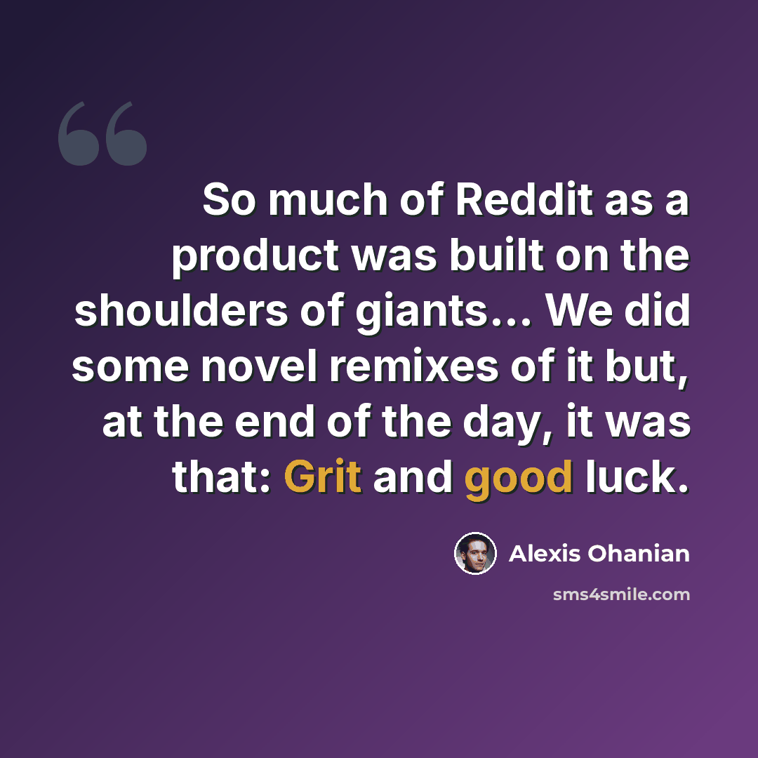 “So much of Reddit as a product was built on the shoulders of giants... We did some novel remixes of it but, at the end of the day, it was that: Grit and good luck.” quote by Alexis Ohanian