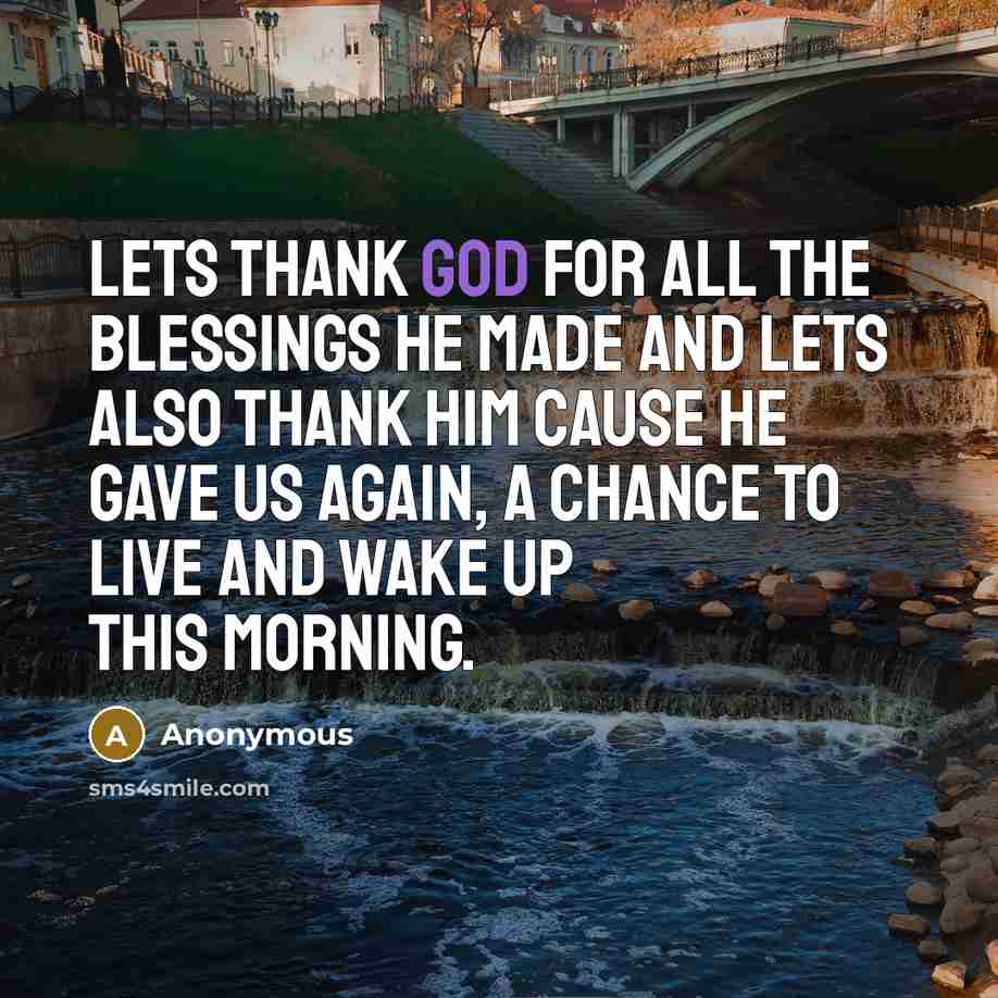 “Lets thank God for all the blessings he made and lets also thank him cause he gave us AGAIN, a chance to live and wake up this morning.” quote by Anonymous