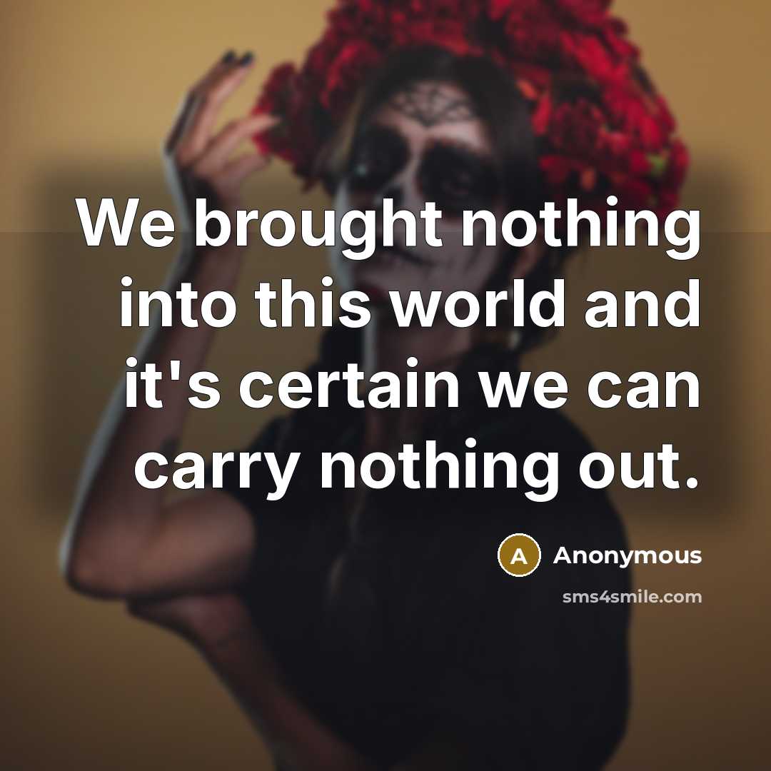 “We brought nothing into this world and it's certain we can carry nothing out.” quote by Anonymous