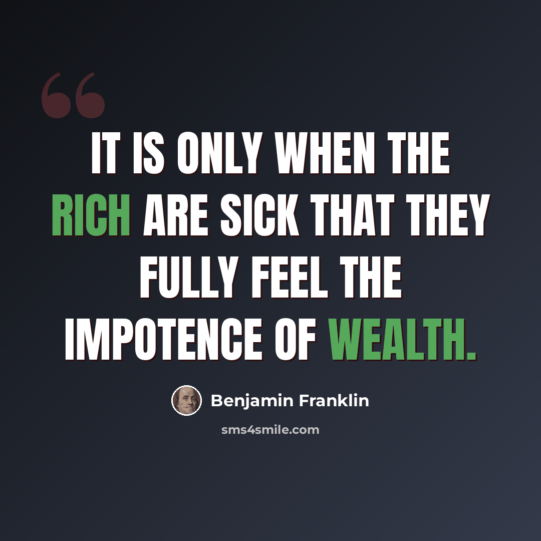 “It is only when the rich are sick that they fully feel the impotence of wealth.” quote by Benjamin Franklin