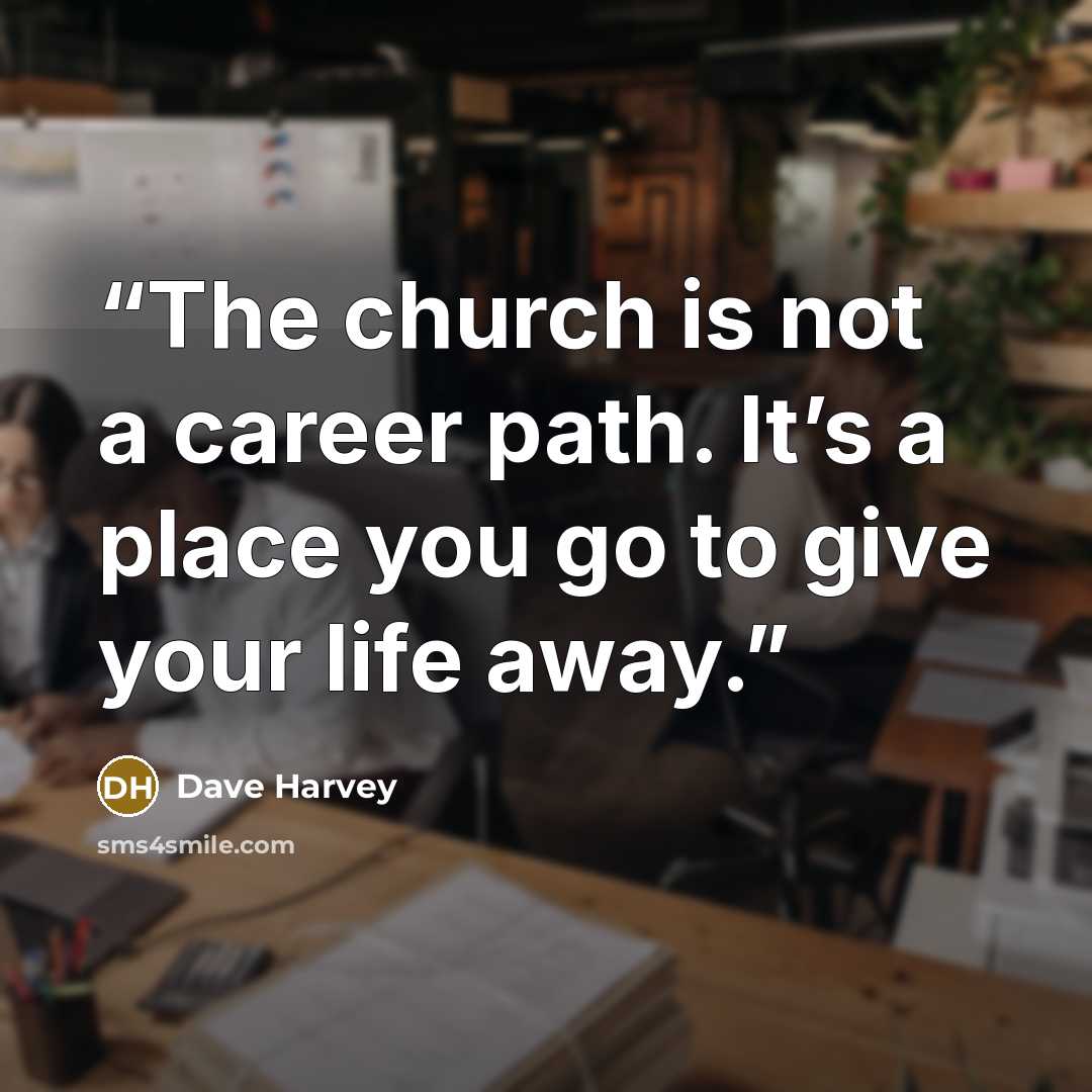 “The church is not a career path. It’s a place you go to give your life away.” quote by Dave Harvey