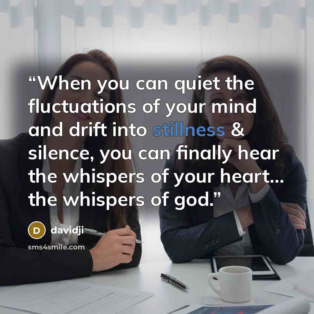 “When you can quiet the fluctuations of your mind and drift into stillness & silence, you can finally hear the whispers of your heart… the whispers of god.” quote by davidji