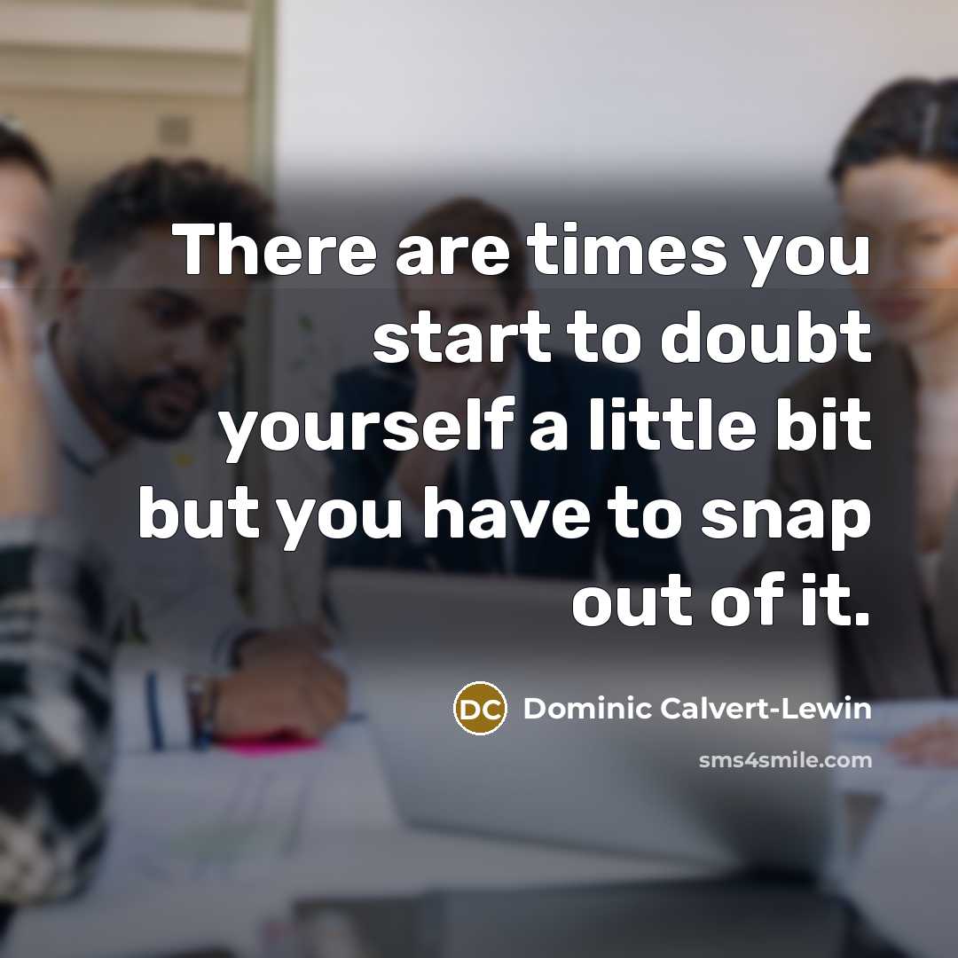 “There are times you start to doubt yourself a little bit but you have to snap out of it.” quote by Dominic Calvert-Lewin