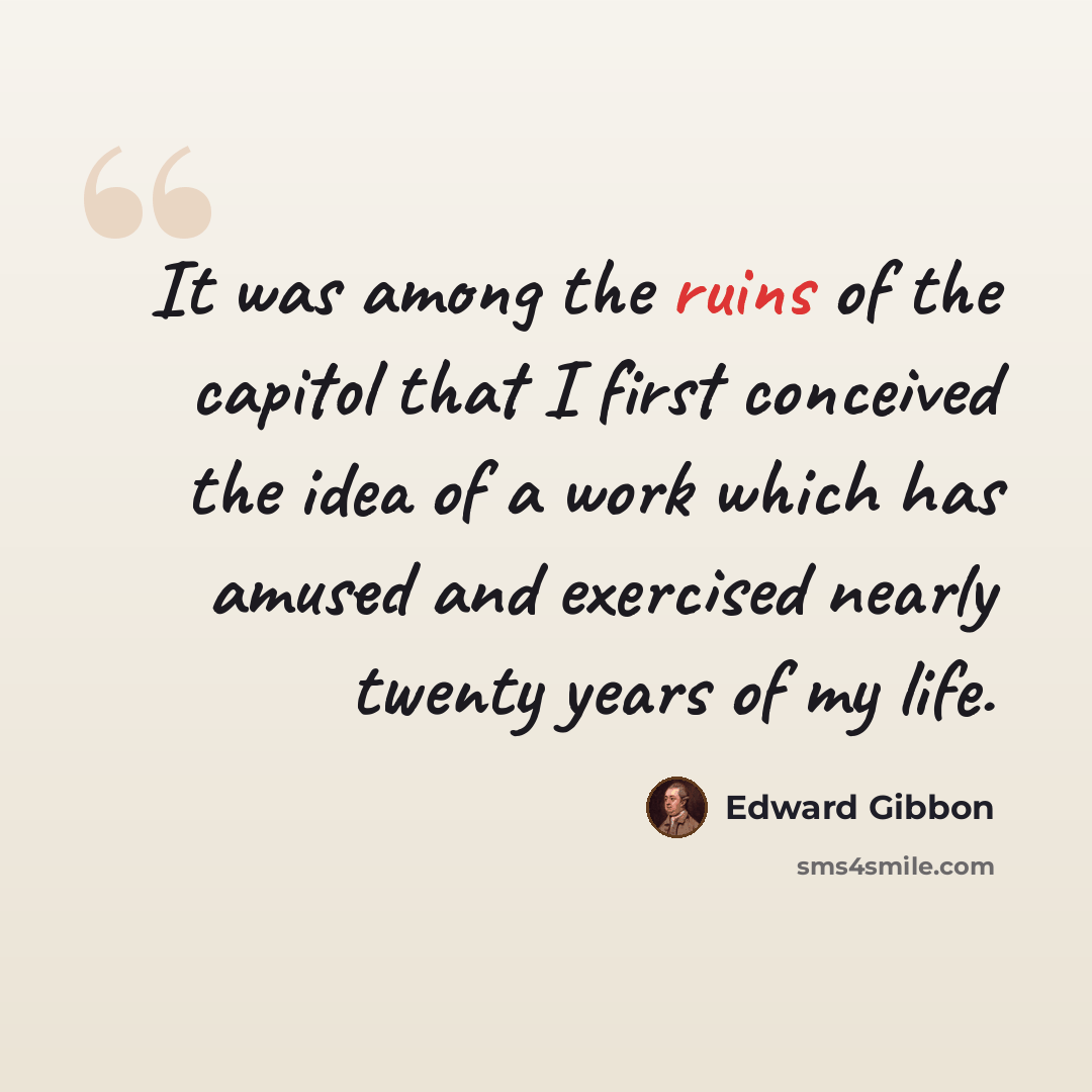 “It was among the ruins of the capitol that I first conceived the idea of a work which has amused and exercised nearly twenty years of my life.” quote by Edward Gibbon