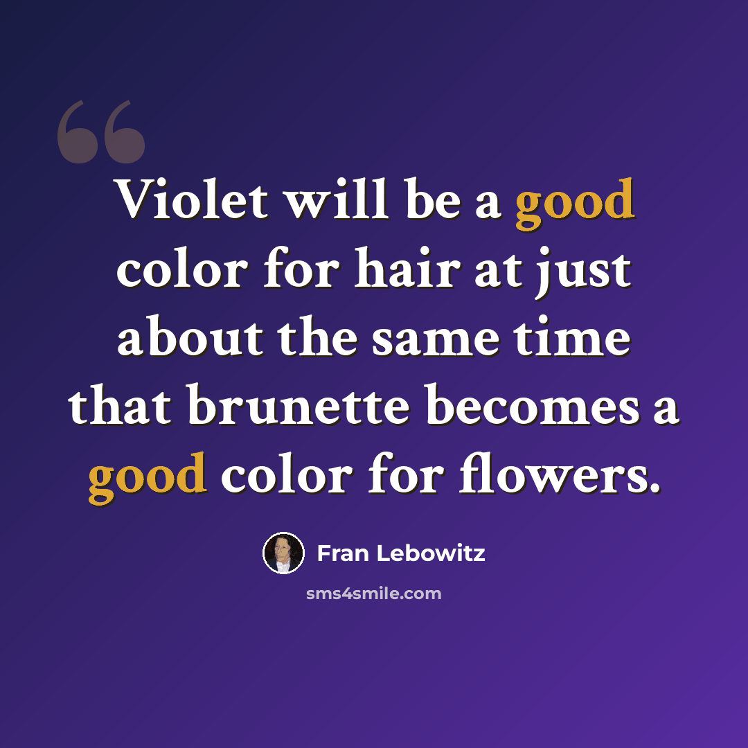 “Violet will be a good color for hair at just about the same time that brunette becomes a good color for flowers.” quote by Fran Lebowitz
