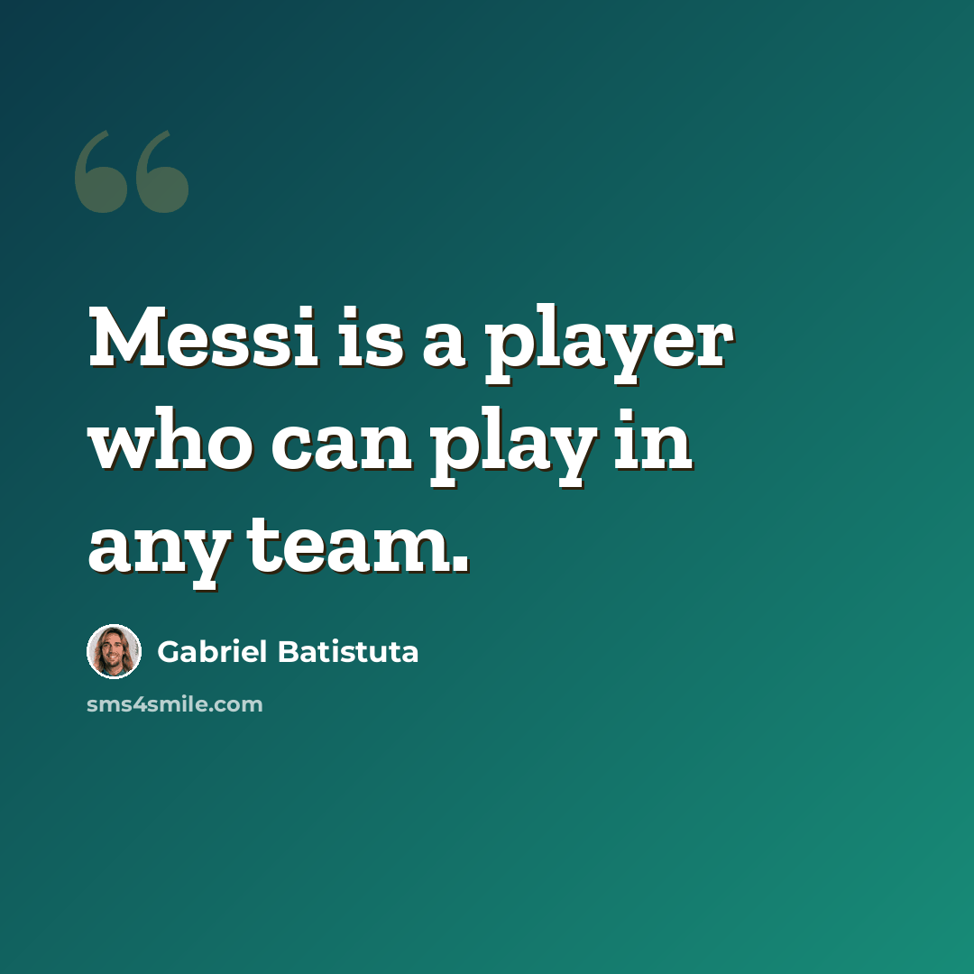 “Messi is a player who can play in any team.” quote by Gabriel Batistuta