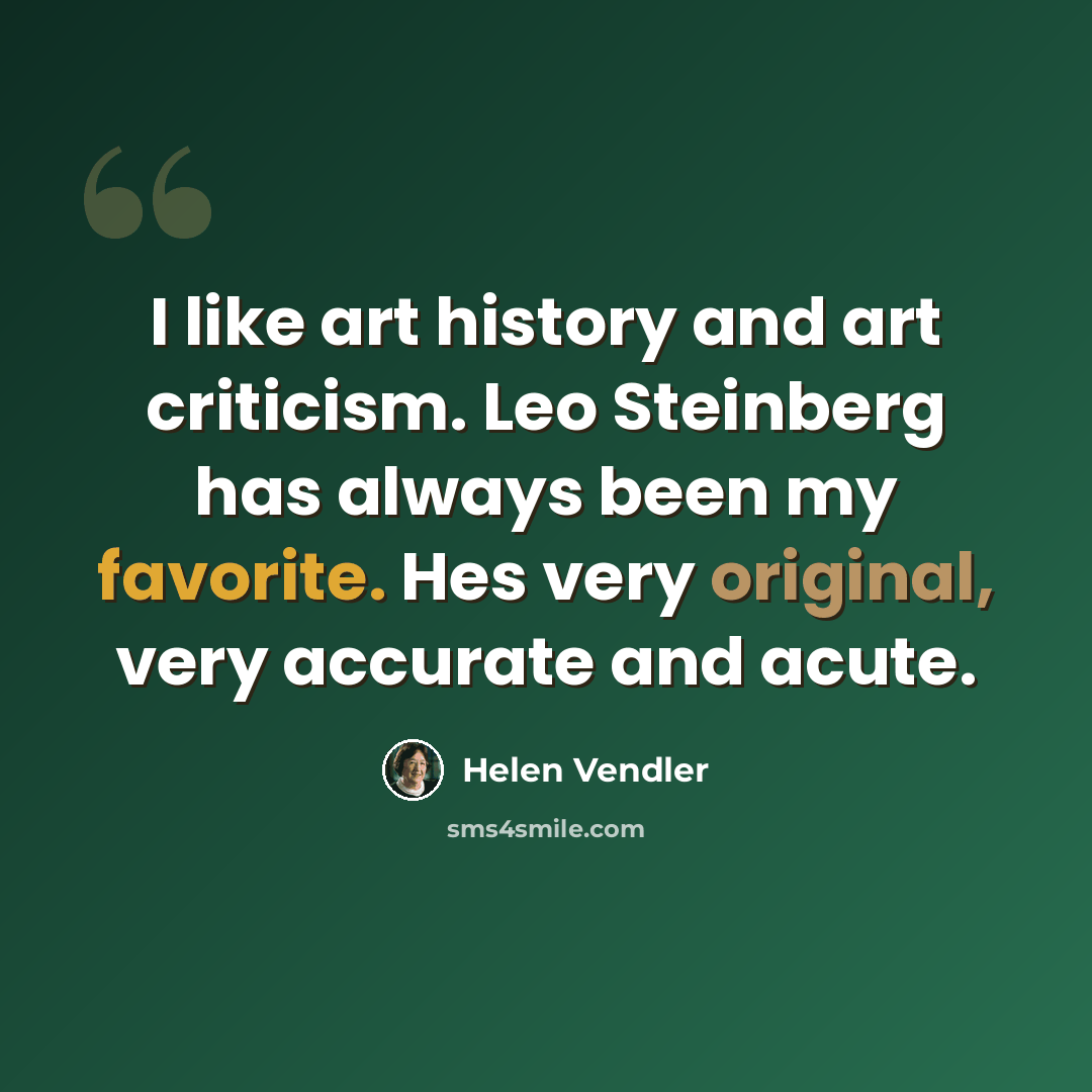 “I like art history and art criticism. Leo Steinberg has always been my favorite. Hes very original, very accurate and acute.” quote by Helen Vendler