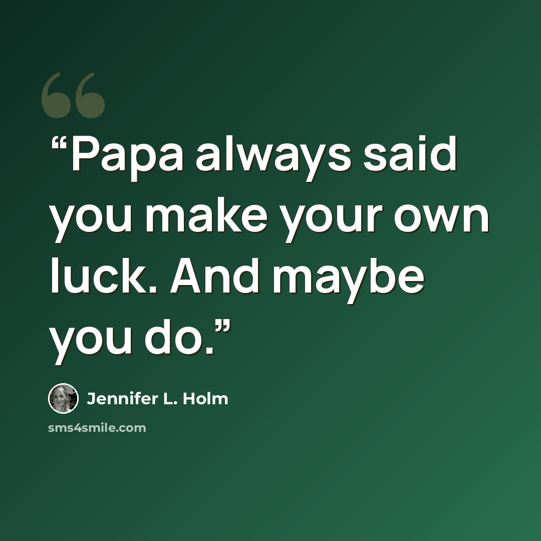 “Papa always said you make your own luck. And maybe you do.” quote by Jennifer L. Holm