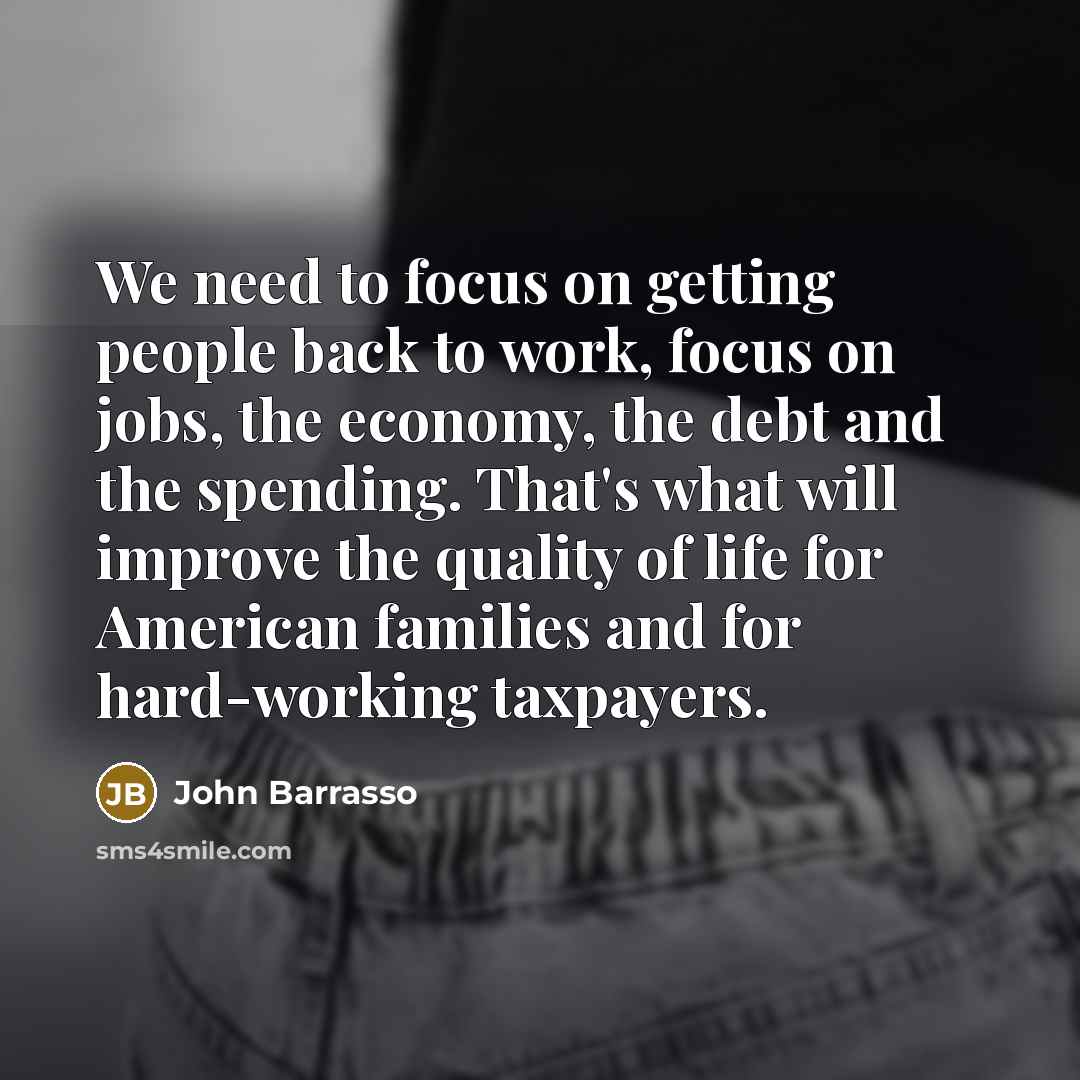 “We need to focus on getting people back to work, focus on jobs, the economy, the debt and the spending. That's what will improve the quality of life for American families and for hard-working taxpayers.” quote by John Barrasso