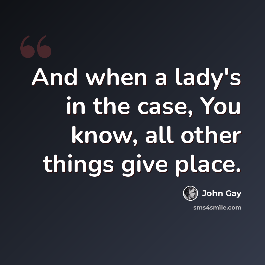 “And when a lady's in the case, You know, all other things give place.” quote by John Gay