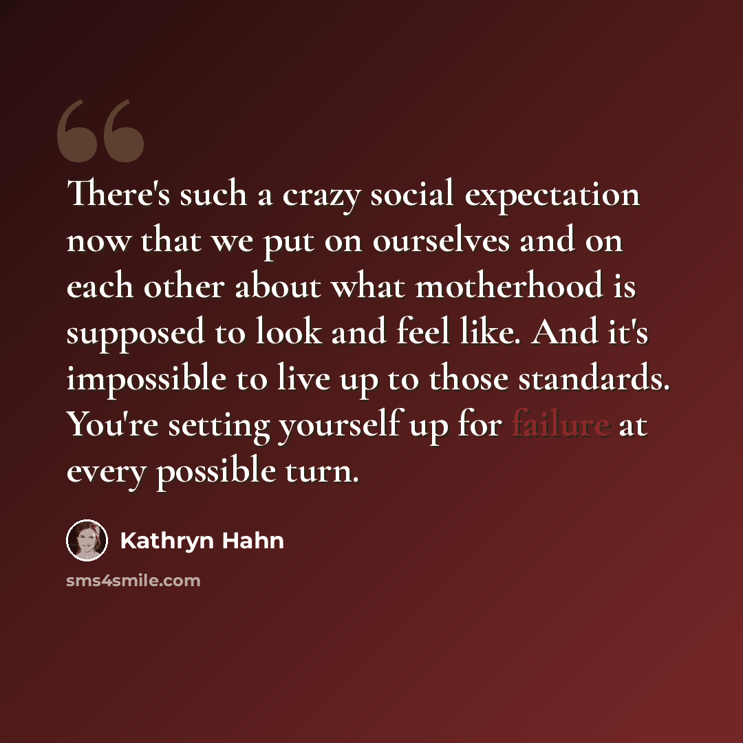 “There's such a crazy social expectation now that we put on ourselves and on each other about what motherhood is supposed to look and feel like. And it's impossible to live up to those standards. You're setting yourself up for failure at every possible turn.” quote by Kathryn Hahn