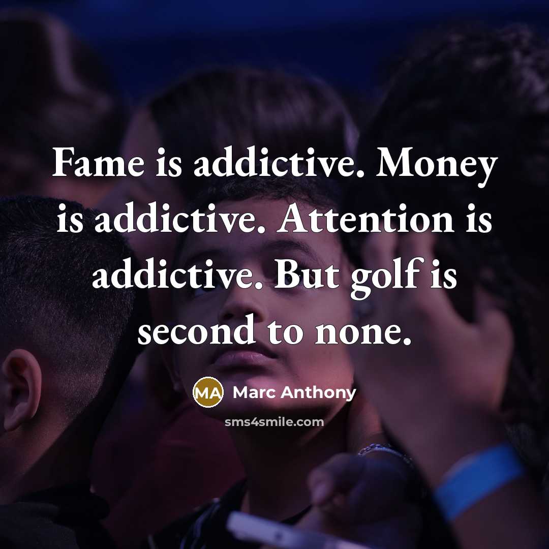 “Fame is addictive. Money is addictive. Attention is addictive. But golf is second to none.” quote by Marc Anthony