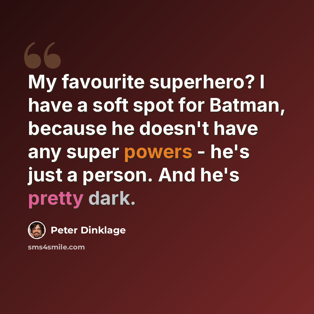 “My favourite superhero? I have a soft spot for Batman, because he doesn't have any super powers - he's just a person. And he's pretty dark.” quote by Peter Dinklage