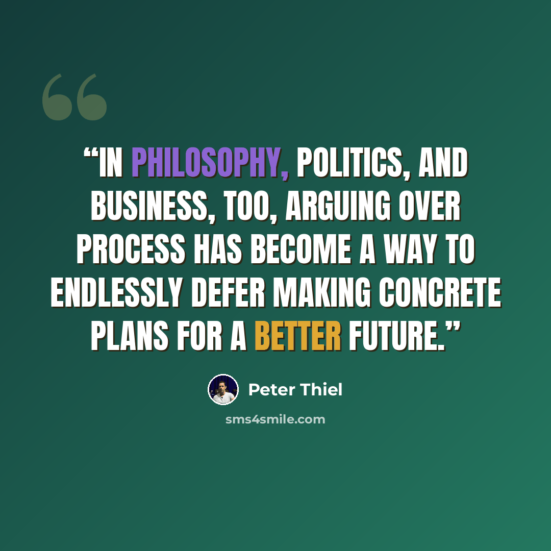 “In philosophy, politics, and business, too, arguing over process has become a way to endlessly defer making concrete plans for a better future.” quote by Peter Thiel