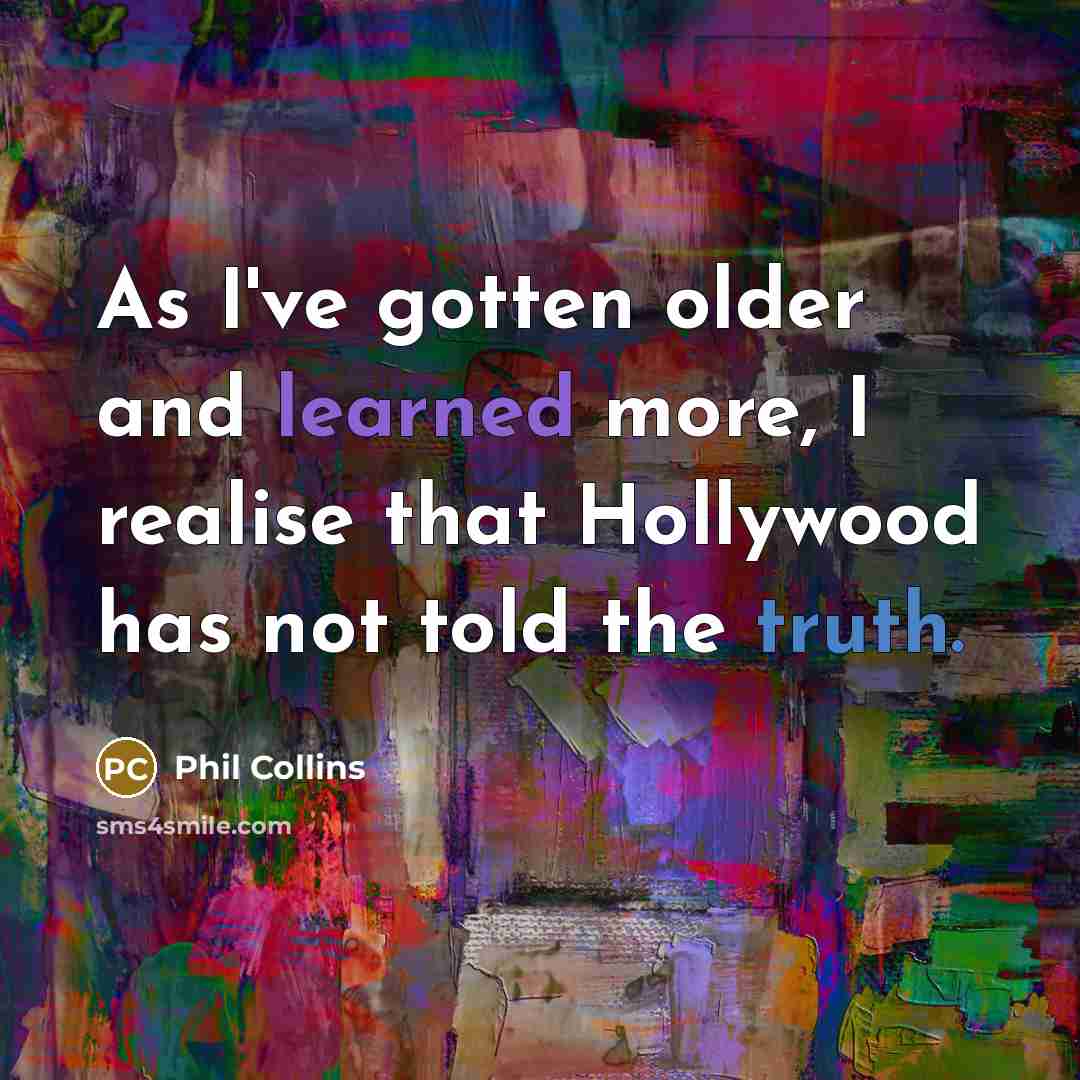 “As I've gotten older and learned more, I realise that Hollywood has not told the truth.” quote by Phil Collins