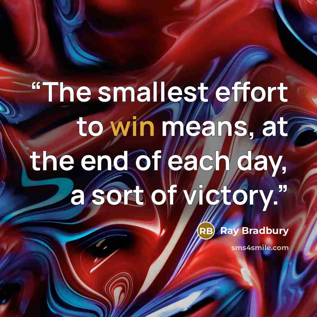 “The smallest effort to win means, at the end of each day, a sort of victory.” quote by Ray Bradbury