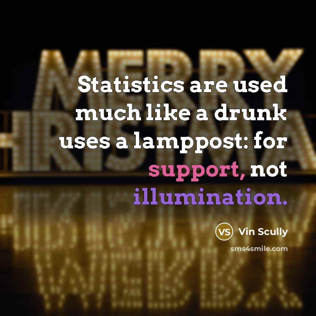 “Statistics are used much like a drunk uses a lamppost: for support, not illumination.” quote by Vin Scully