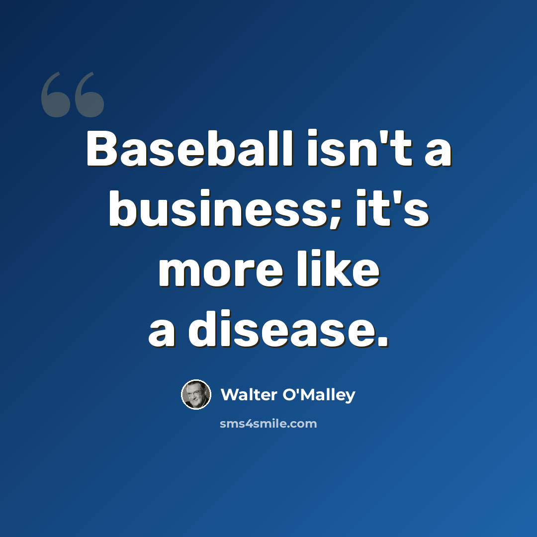 “Baseball isn't a business; it's more like a disease.” quote by Walter O'Malley