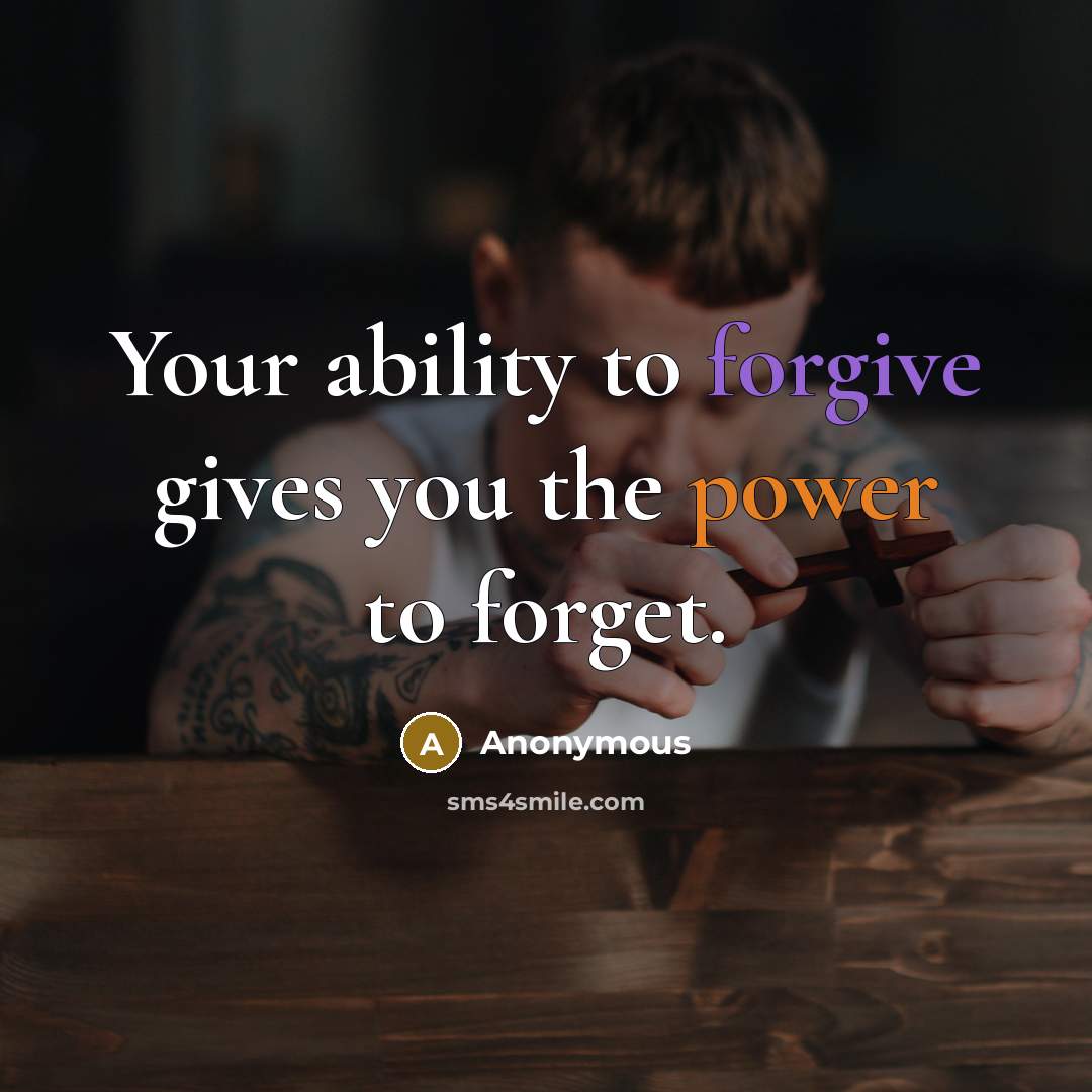 “Your ability to forgive gives you the power to forget.” quote by Anonymous