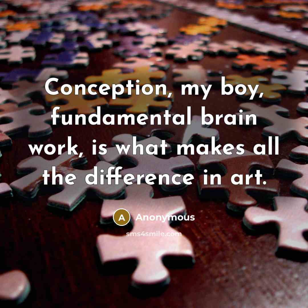 “Conception, my boy, fundamental brain work, is what makes all the difference in art.” quote by Anonymous