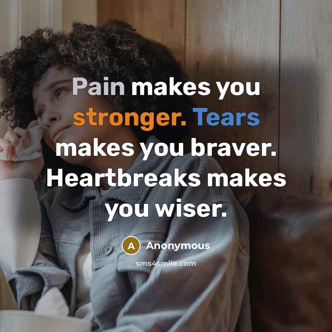 “Pain makes you stronger. Tears makes you braver. Heartbreaks makes you wiser.” quote by Anonymous