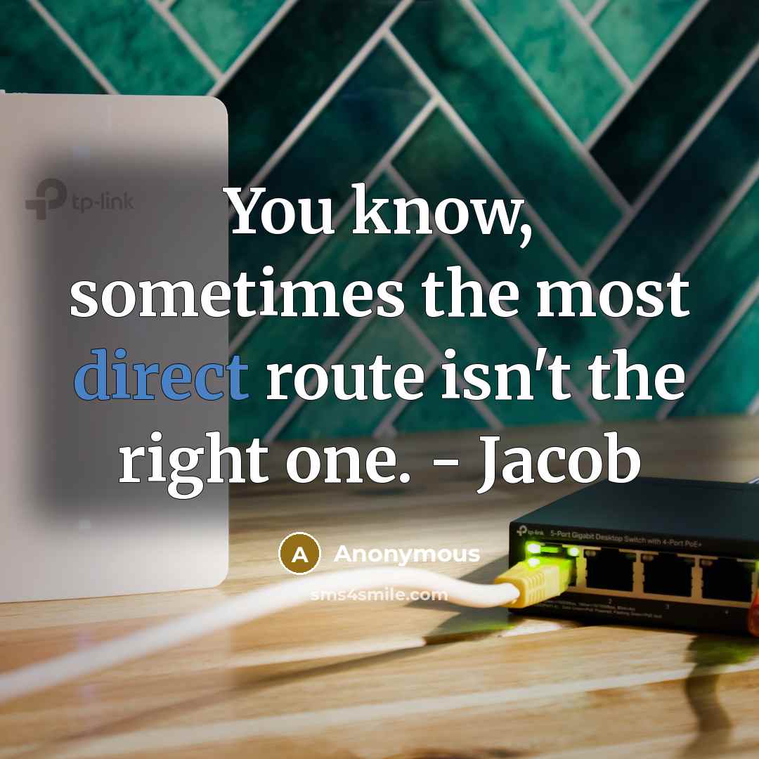 “You know, sometimes the most direct route isn't the right one. - Jacob” quote by Anonymous