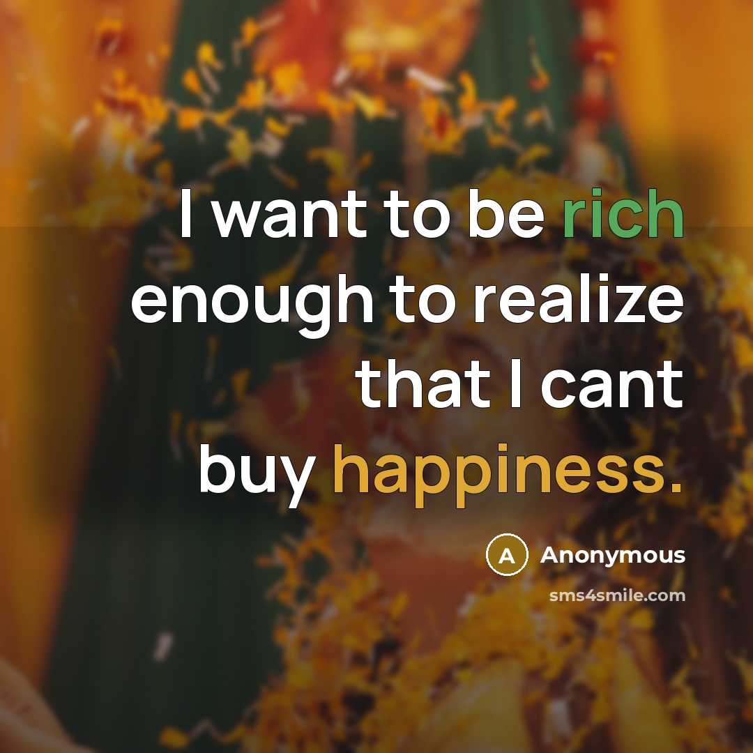 “I want to be rich enough to realize that I cant buy happiness.” quote by Anonymous