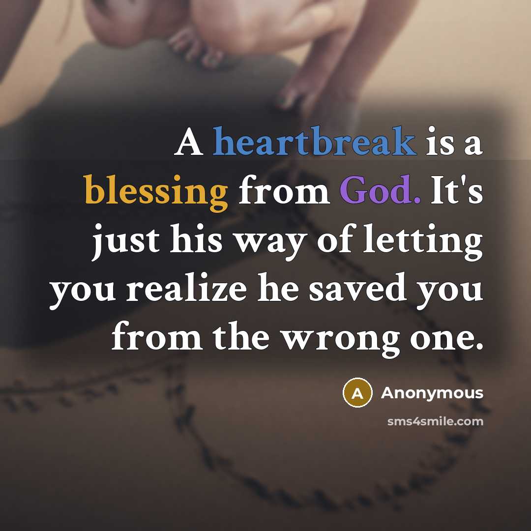 “A heartbreak is a blessing from God. It's just his way of letting you realize he saved you from the wrong one.” quote by Anonymous