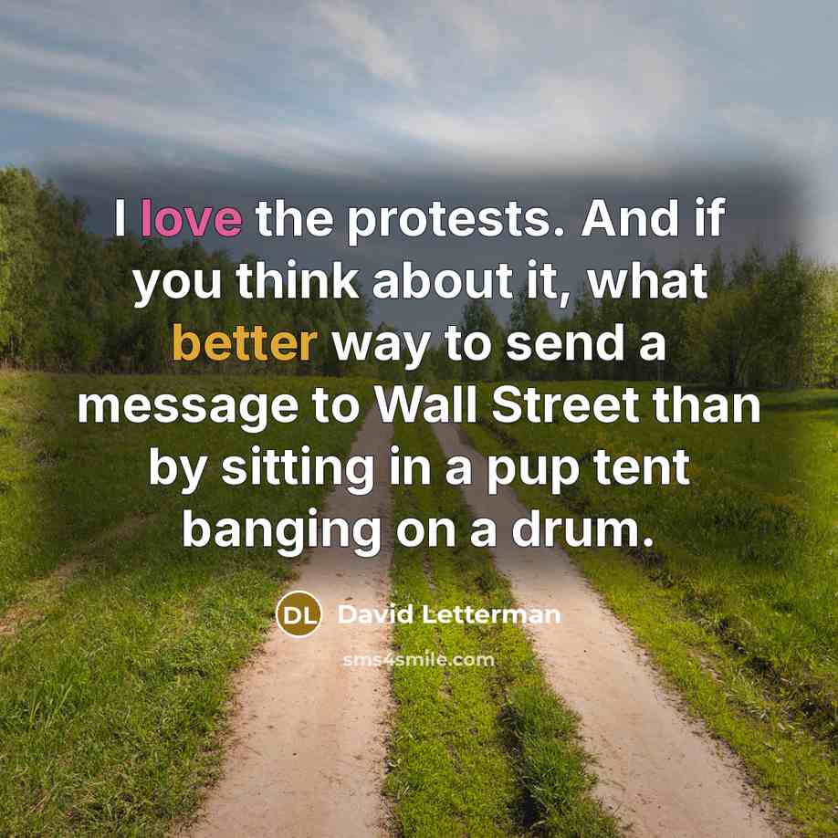 “I love the protests. And if you think about it, what better way to send a message to Wall Street than by sitting in a pup tent banging on a drum.” quote by David Letterman