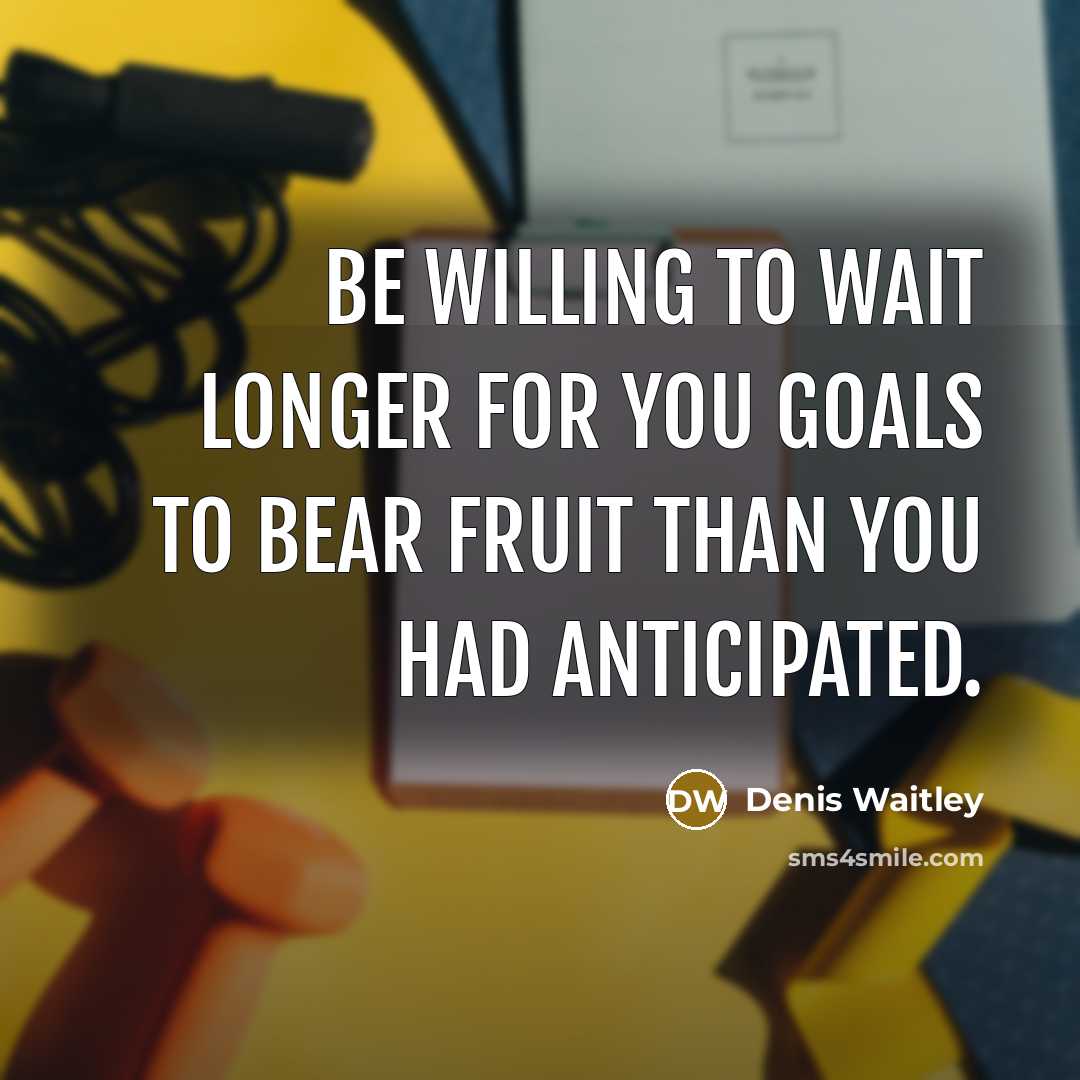 “Be willing to wait longer for you goals to bear fruit than you had anticipated.” quote by Denis Waitley